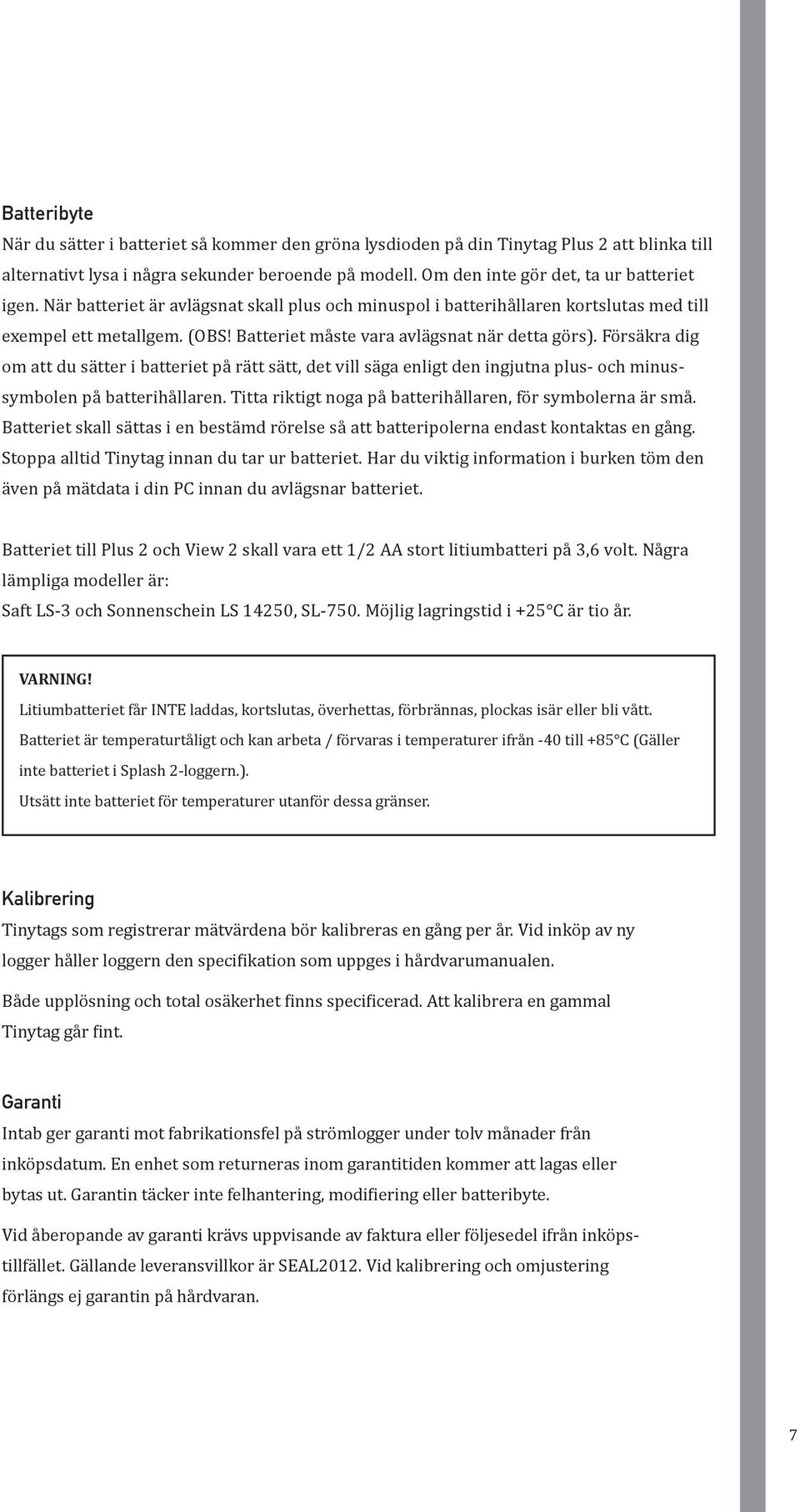 Batteriet måste vara avlägsnat när detta görs). Försäkra dig om att du sätter i batteriet på rätt sätt, det vill säga enligt den ingjutna plus- och minussymbolen på batterihållaren.