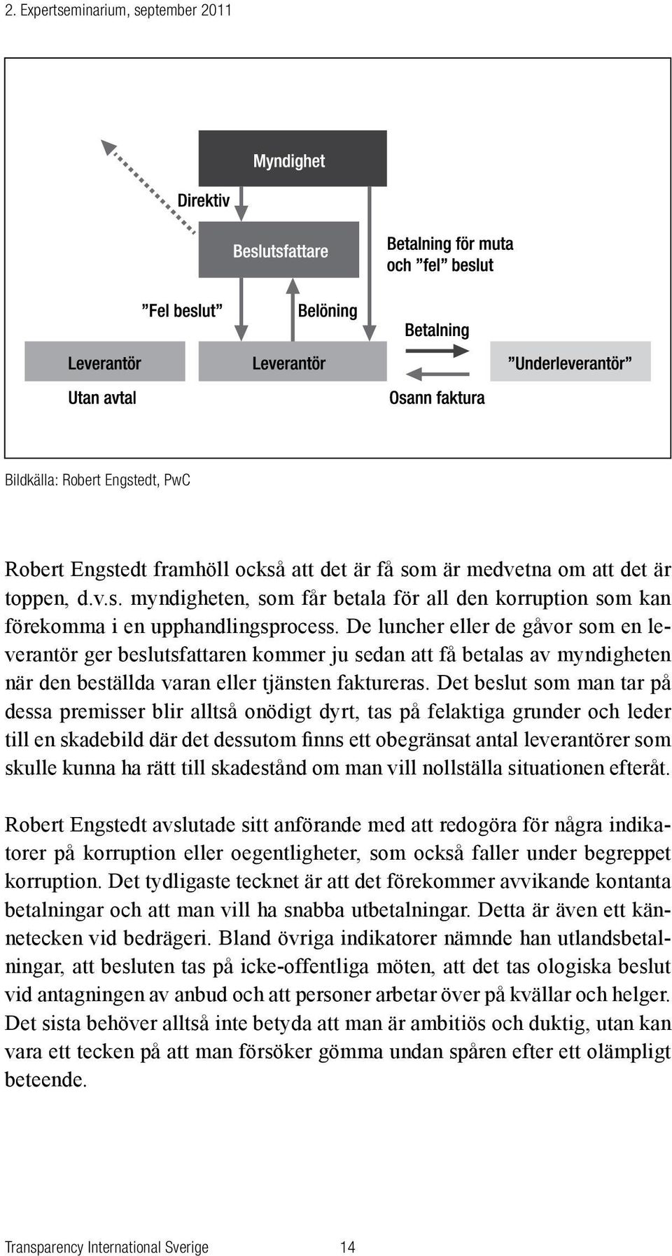 Det beslut som man tar på dessa premisser blir alltså onödigt dyrt, tas på felaktiga grunder och leder till en skadebild där det dessutom finns ett obegränsat antal leverantörer som skulle kunna ha