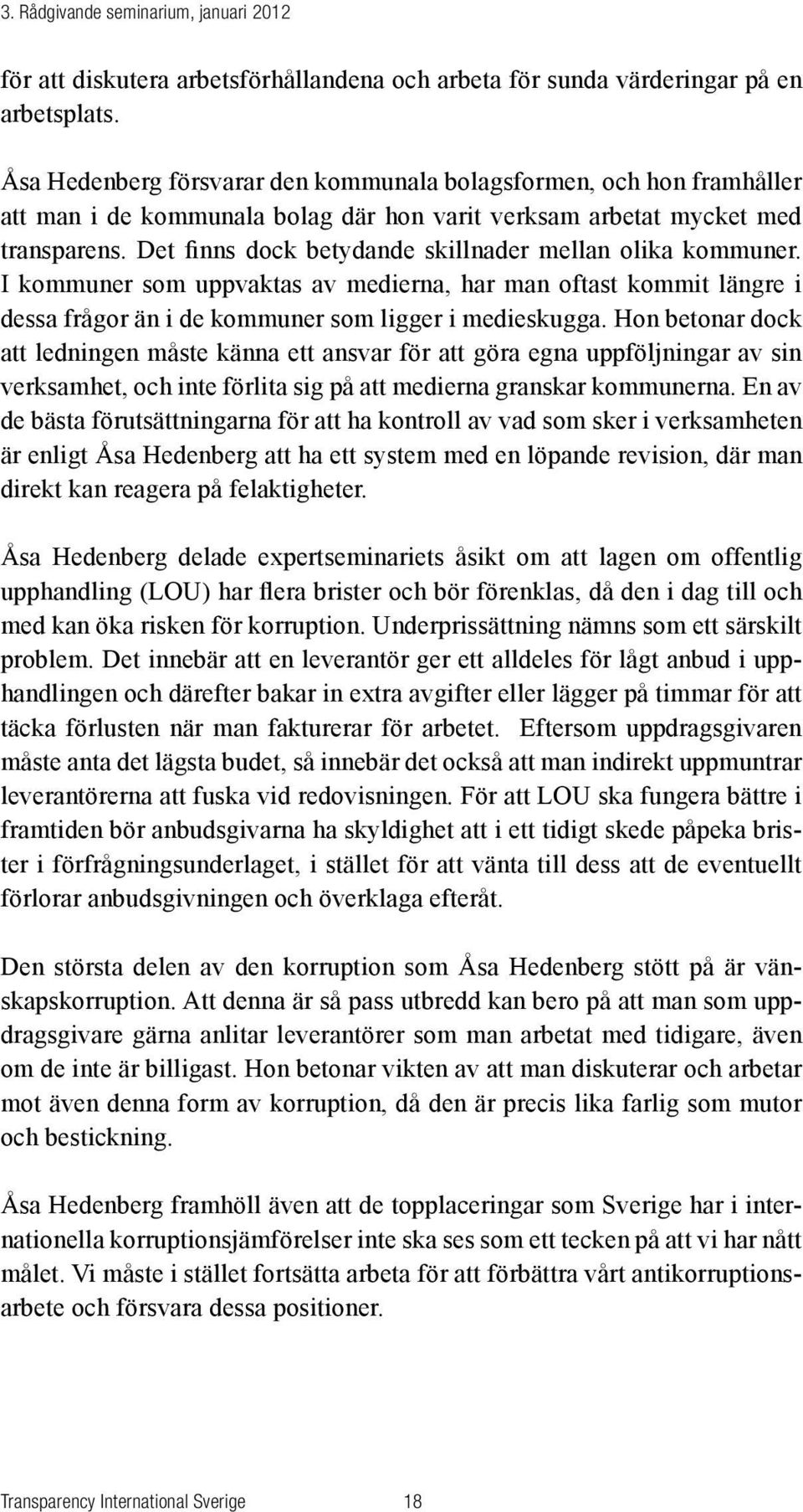 Det finns dock betydande skillnader mellan olika kommuner. I kommuner som uppvaktas av medierna, har man oftast kommit längre i dessa frågor än i de kommuner som ligger i medieskugga.