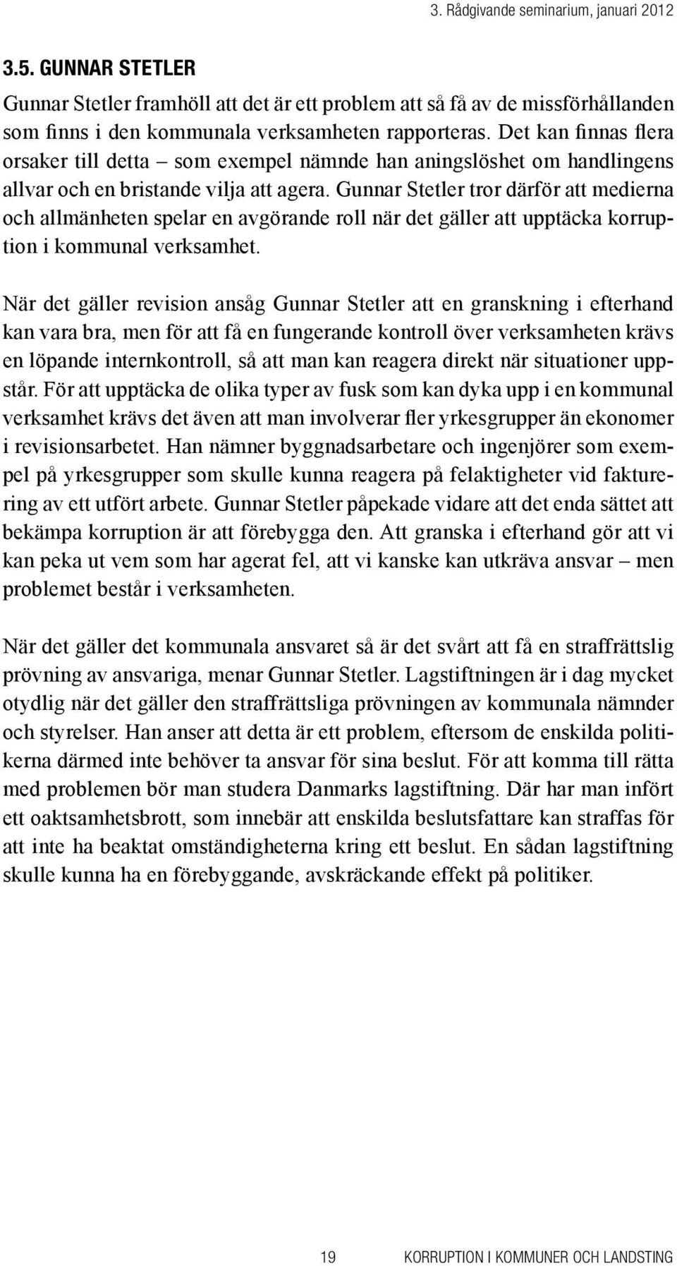 Gunnar Stetler tror därför att medierna och allmänheten spelar en avgörande roll när det gäller att upptäcka korruption i kommunal verksamhet.