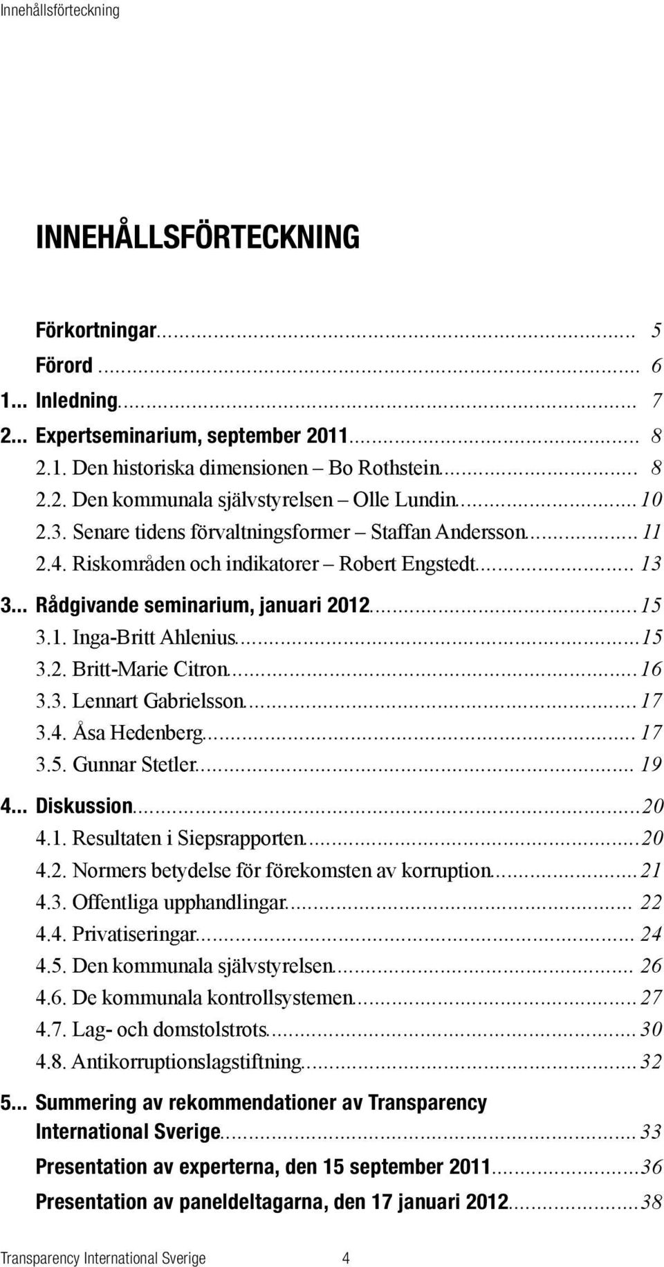 .. 15 3.2. Britt-Marie Citron... 16 3.3. Lennart Gabrielsson... 17 3.4. Åsa Hedenberg... 17 3.5. Gunnar Stetler... 19 4... Diskussion... 20 4.1. Resultaten i Siepsrapporten...20 4.2. Normers betydelse för förekomsten av korruption.