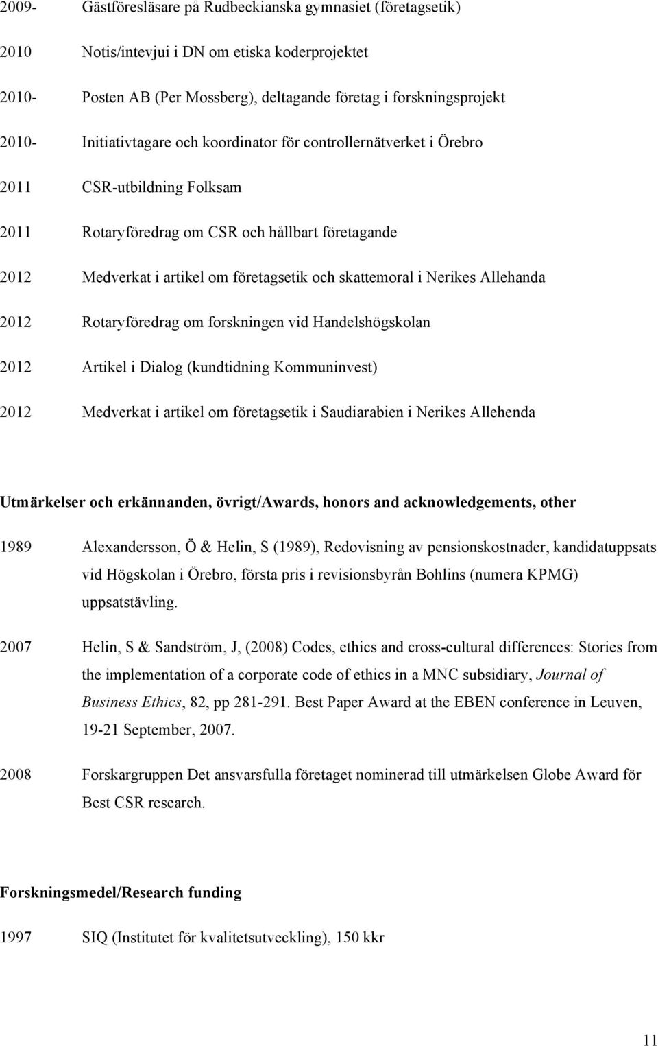 skattemoral i Nerikes Allehanda 2012 Rotaryföredrag om forskningen vid Handelshögskolan 2012 Artikel i Dialog (kundtidning Kommuninvest) 2012 Medverkat i artikel om företagsetik i Saudiarabien i