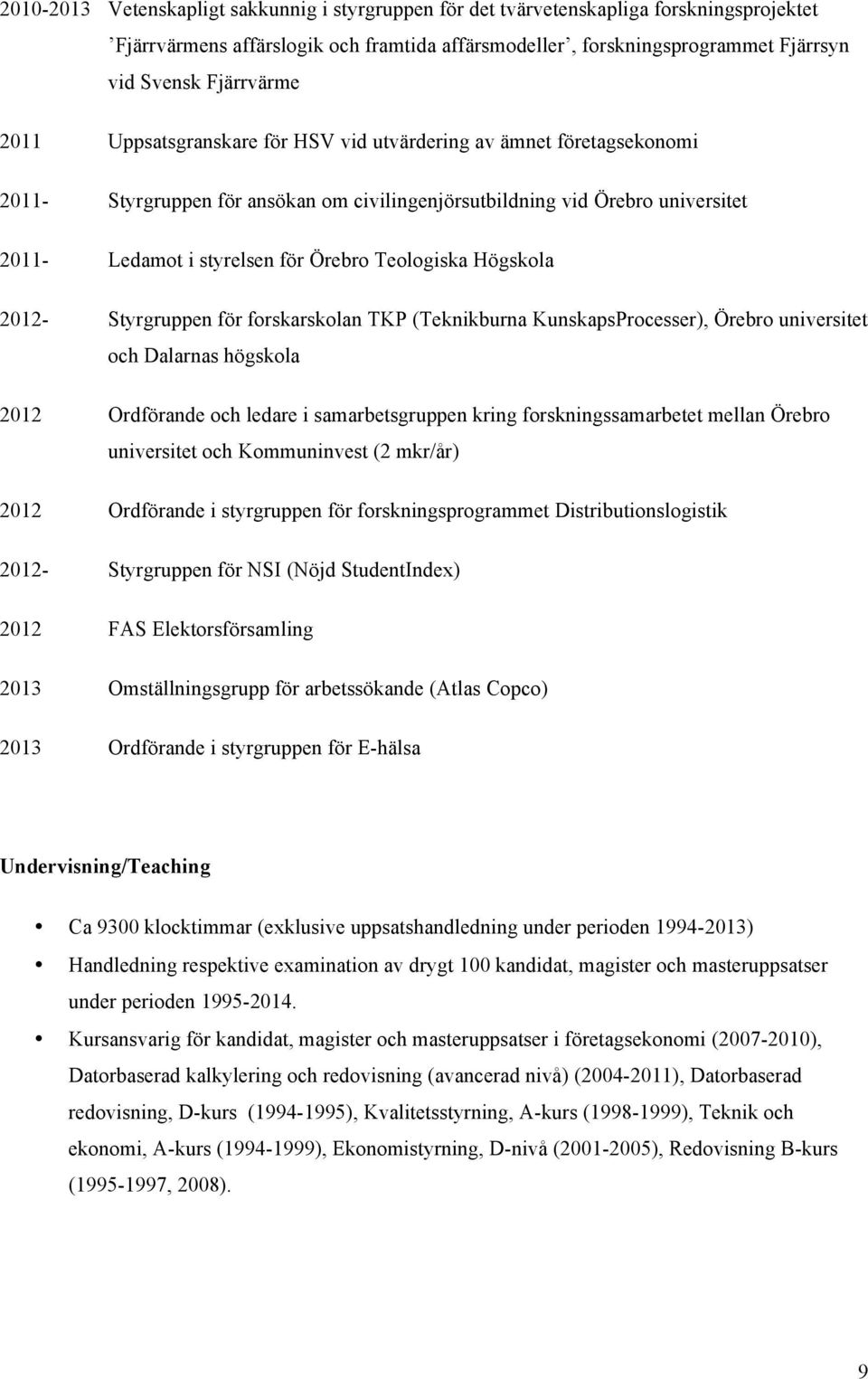 Högskola 2012- Styrgruppen för forskarskolan TKP (Teknikburna KunskapsProcesser), Örebro universitet och Dalarnas högskola 2012 Ordförande och ledare i samarbetsgruppen kring forskningssamarbetet