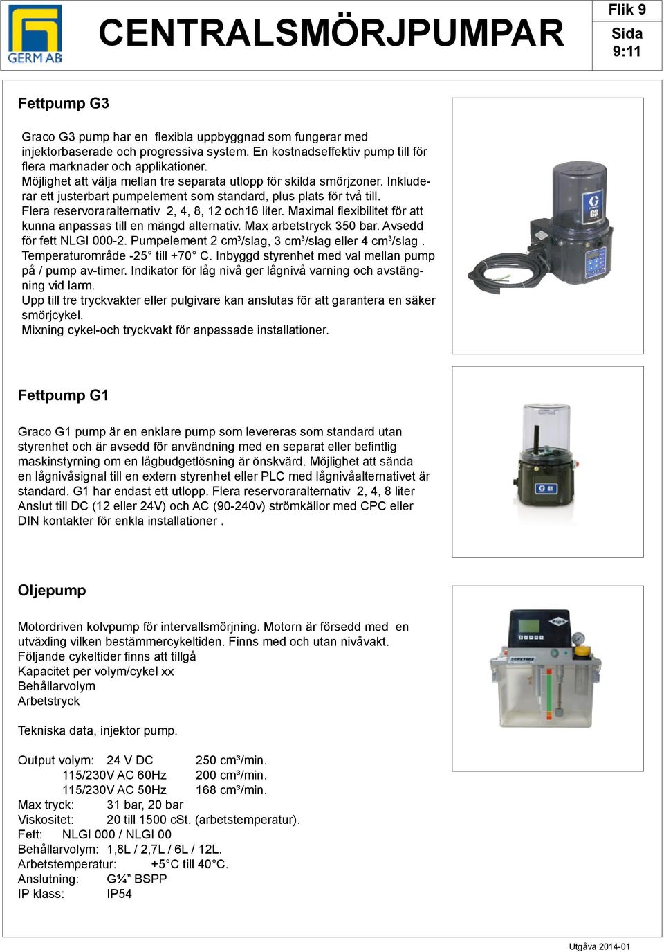 Inkluderar ett justerbart pumpelement som standard, plus plats för två till. Flera reservoraralternativ 2, 4, 8, 12 och16 liter. Maximal flexibilitet för att kunna anpassas till en mängd alternativ.