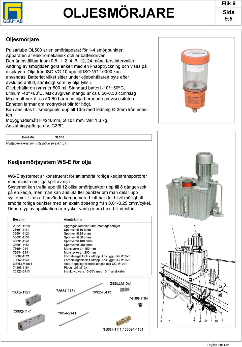 Olja från ISO VG 10 upp till ISO VG 10000 kan användas. Batteriet vilket sitter under oljebehållaren byts efter avslutad driftid, samtidigt som ny olja fylls i. Oljebehållaren rymmer 500 ml.