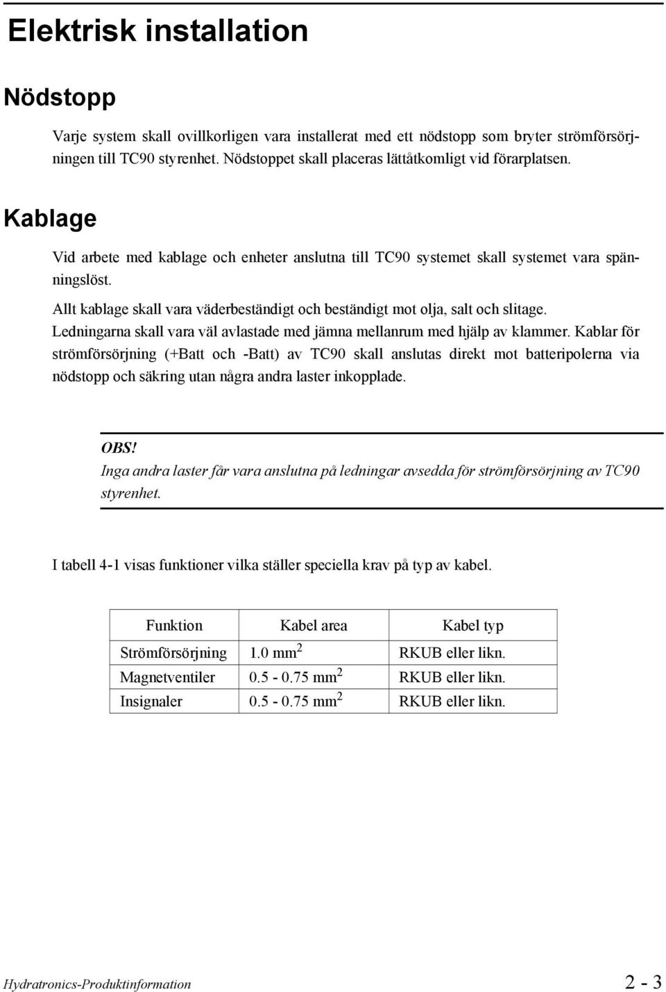 Allt kablage skall vara väderbeständigt och beständigt mot olja, salt och slitage. Ledningarna skall vara väl avlastade med jämna mellanrum med hjälp av klammer.