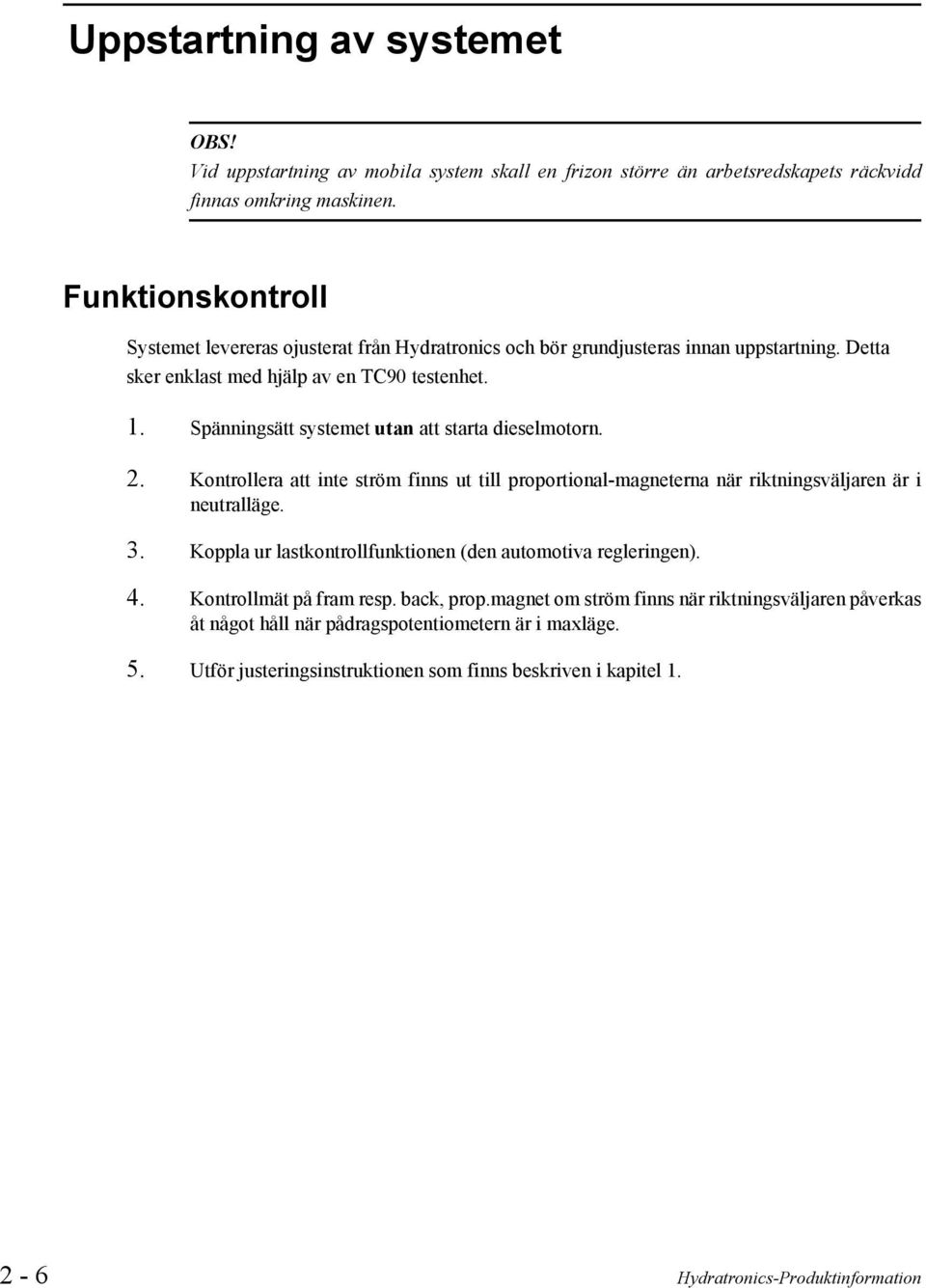 Spänningsätt systemet utan att starta dieselmotorn. 2. Kontrollera att inte ström finns ut till proportional-magneterna när riktningsväljaren är i neutralläge. 3.