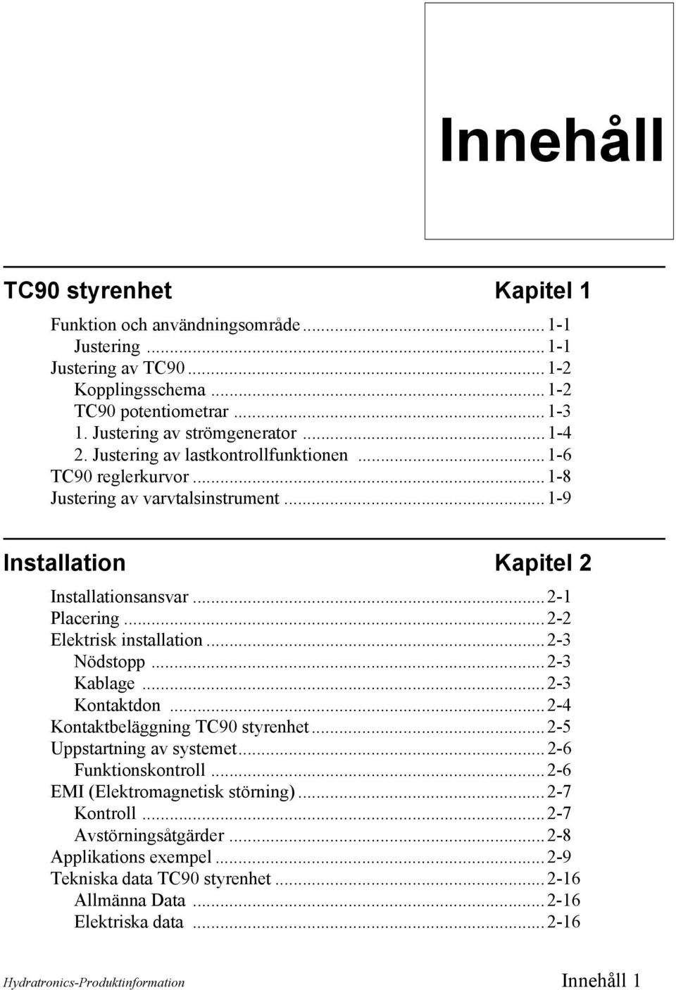 ..2-2 Elektrisk installation...2-3 Nödstopp... 2-3 Kablage...2-3 Kontaktdon...2-4 Kontaktbeläggning TC90 styrenhet...2-5 Uppstartning av systemet... 2-6 Funktionskontroll.