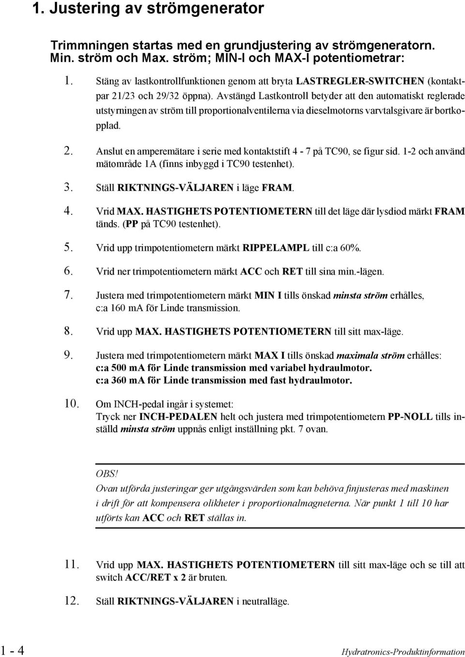 Avstängd Lastkontroll betyder att den automatiskt reglerade utstyrningen av ström till proportionalventilerna via dieselmotorns varvtalsgivare är bortkopplad. 2.