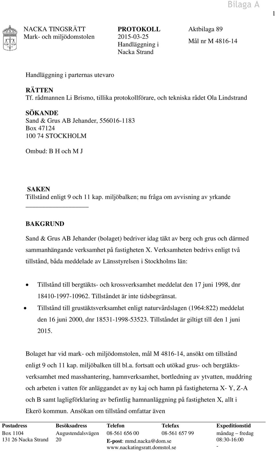 11 kap. miljöbalken; nu fråga om avvisning av yrkande BAKGRUND Sand & Grus AB Jehander (bolaget) bedriver idag täkt av berg och grus och därmed sammanhängande verksamhet på fastigheten X.