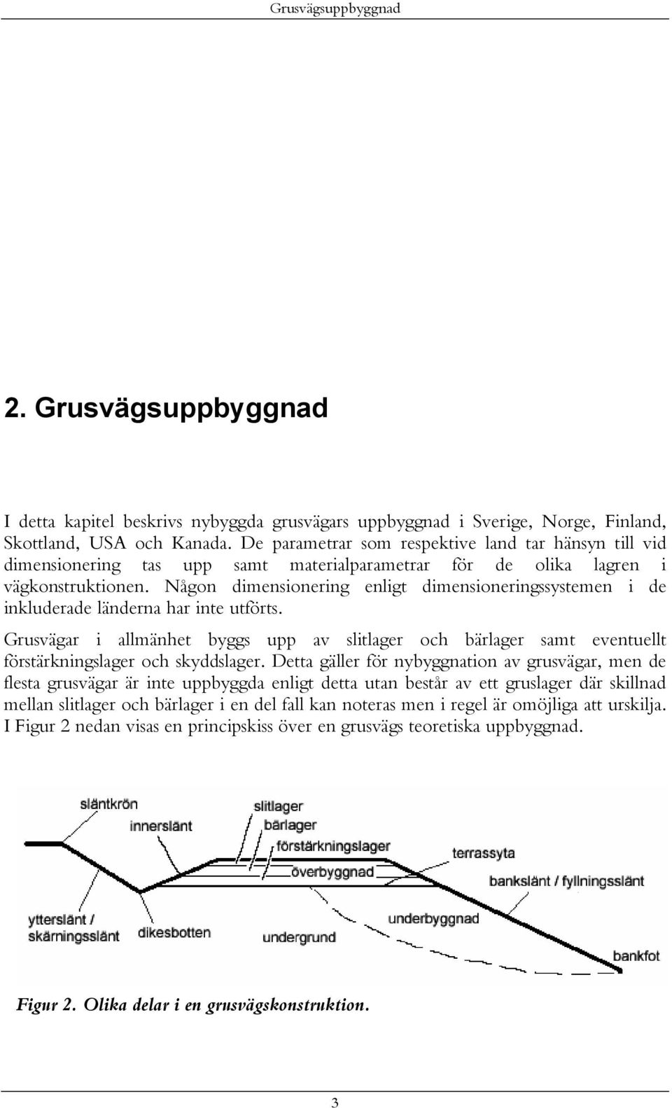 Någon dimensionering enligt dimensioneringssystemen i de inkluderade länderna har inte utförts.