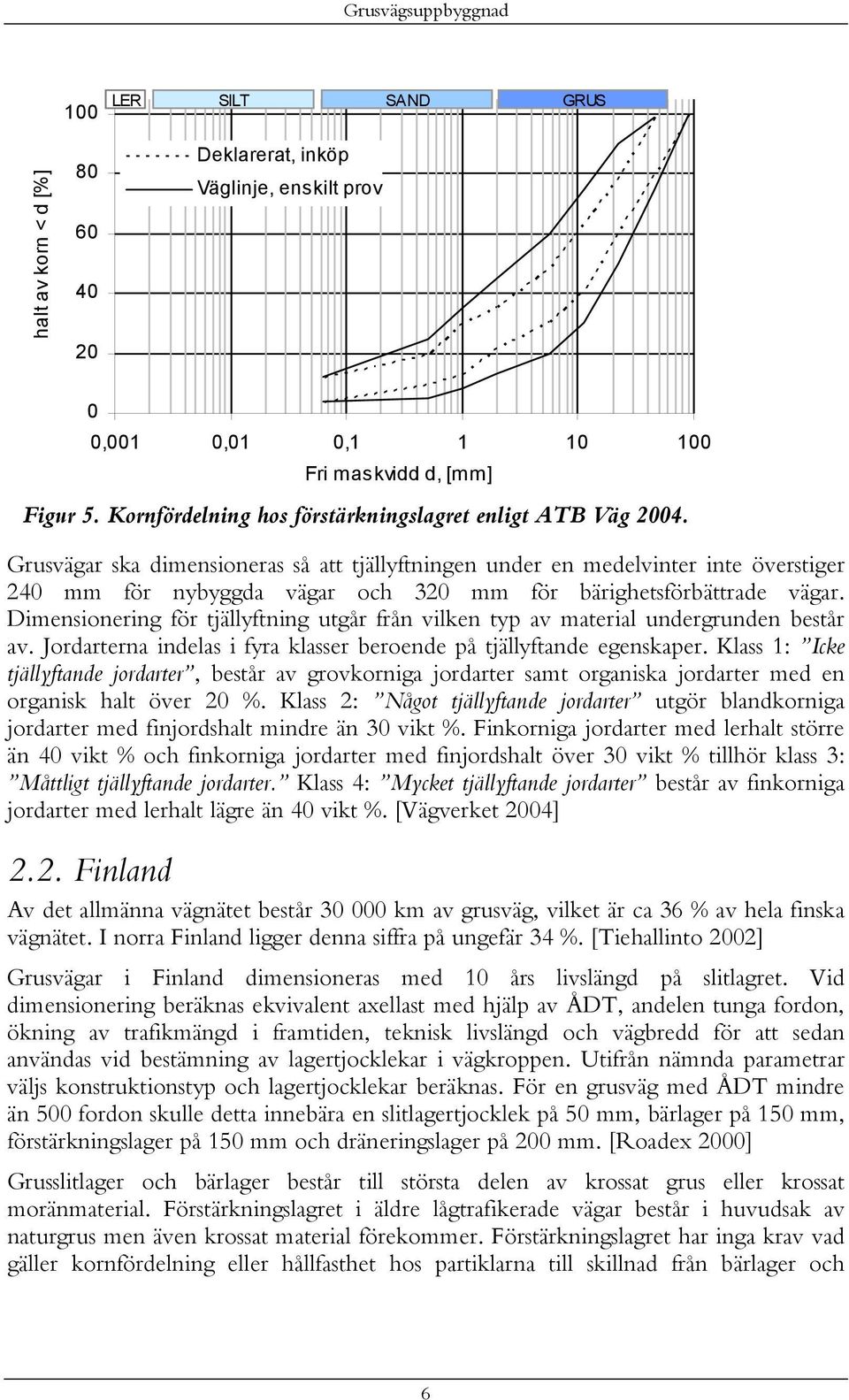 Grusvägar ska dimensioneras så att tjällyftningen under en medelvinter inte överstiger 240 mm för nybyggda vägar och 320 mm för bärighetsförbättrade vägar.