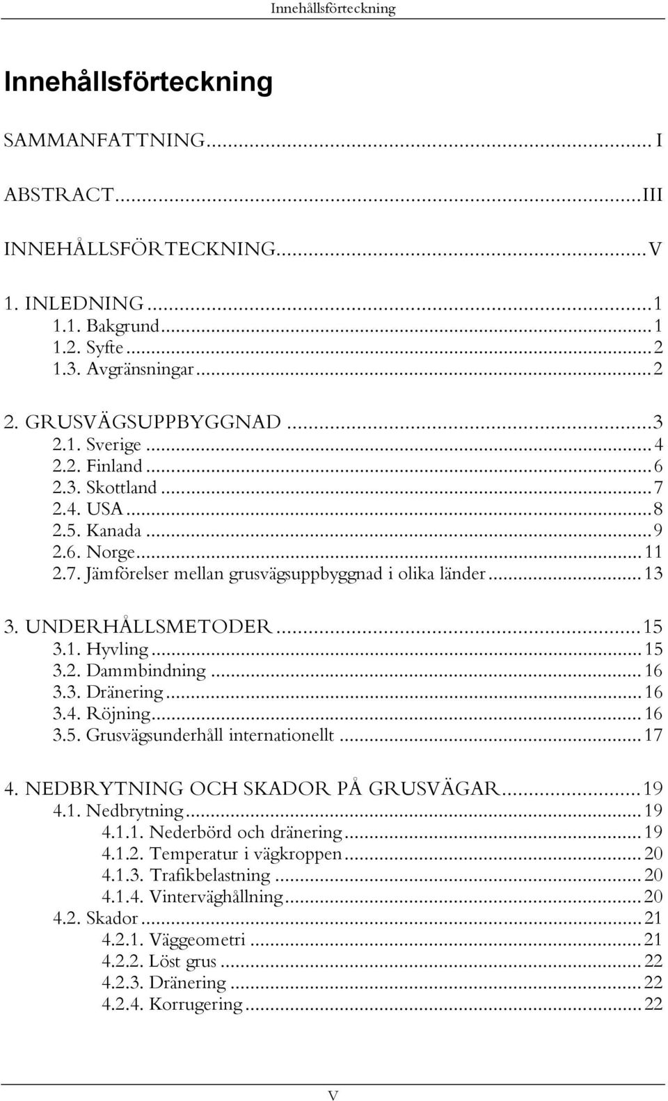 .. 15 3.2. Dammbindning... 16 3.3. Dränering... 16 3.4. Röjning... 16 3.5. Grusvägsunderhåll internationellt... 17 4. NEDBRYTNING OCH SKADOR PÅ GRUSVÄGAR...19 4.1. Nedbrytning... 19 4.1.1. Nederbörd och dränering.