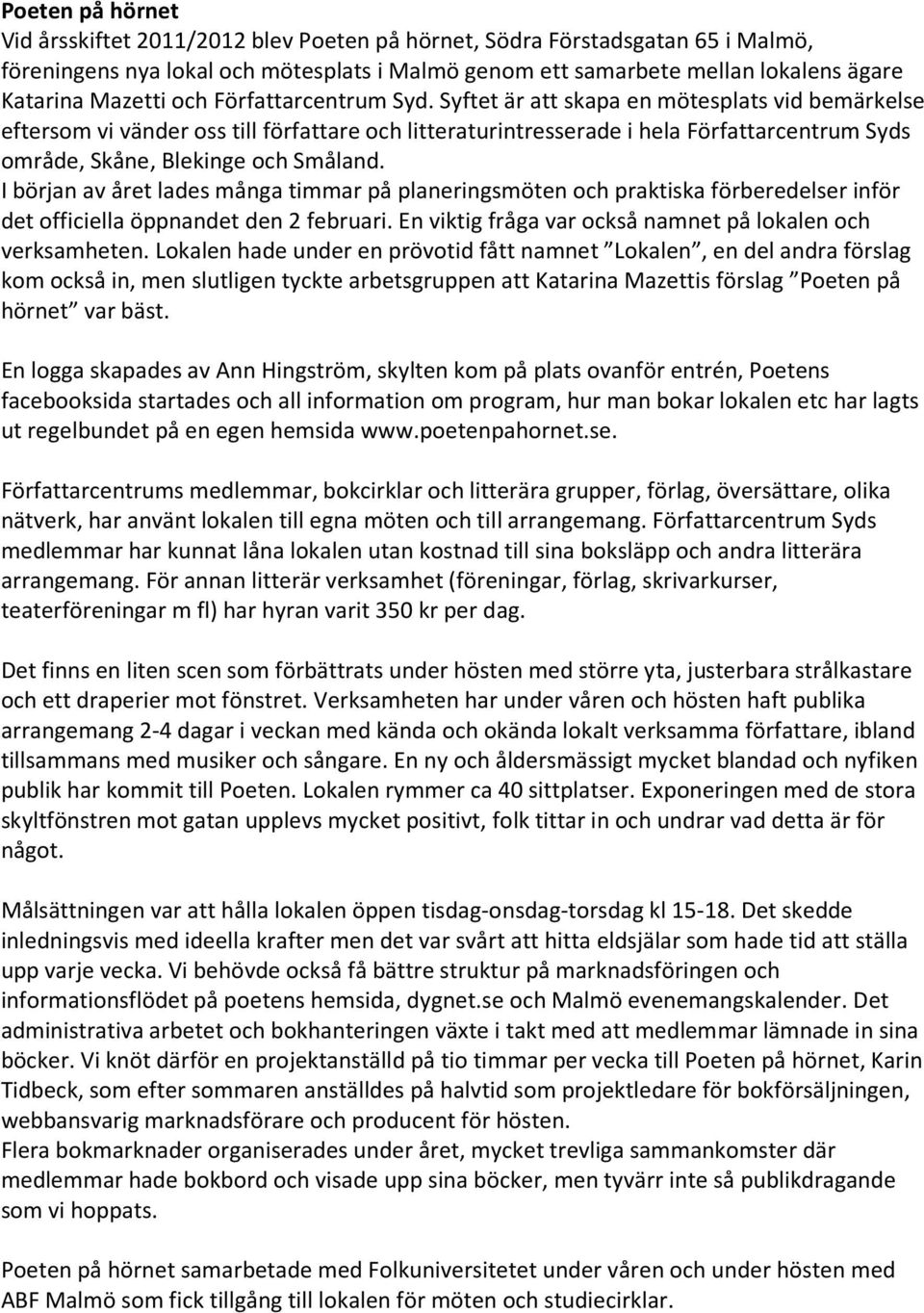 Syftet är att skapa en mötesplats vid bemärkelse eftersom vi vänder oss till författare och litteraturintresserade i hela Författarcentrum Syds område, Skåne, Blekinge och Småland.