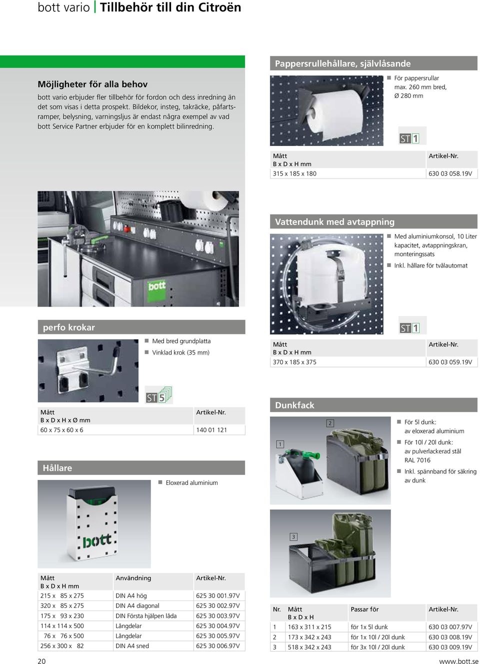 260 mm bred, Ø 280 mm ST 1 Mått B x D x H mm 315 x 185 x 180 630 03 058.19V Vattendunk med avtappning Med aluminiumkonsol, 10 Liter kapacitet, avtappningskran, monteringssats Inkl.