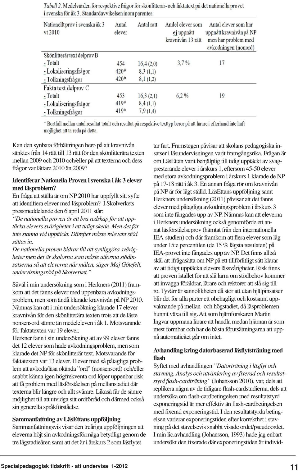 I Skolverkets pressmeddelande den 6 april 2011 står: De nationella proven är ett bra redskap för att upp- täcka elevers svårigheter i ett tidigt skede. Men det får inte stanna vid upptäckt.