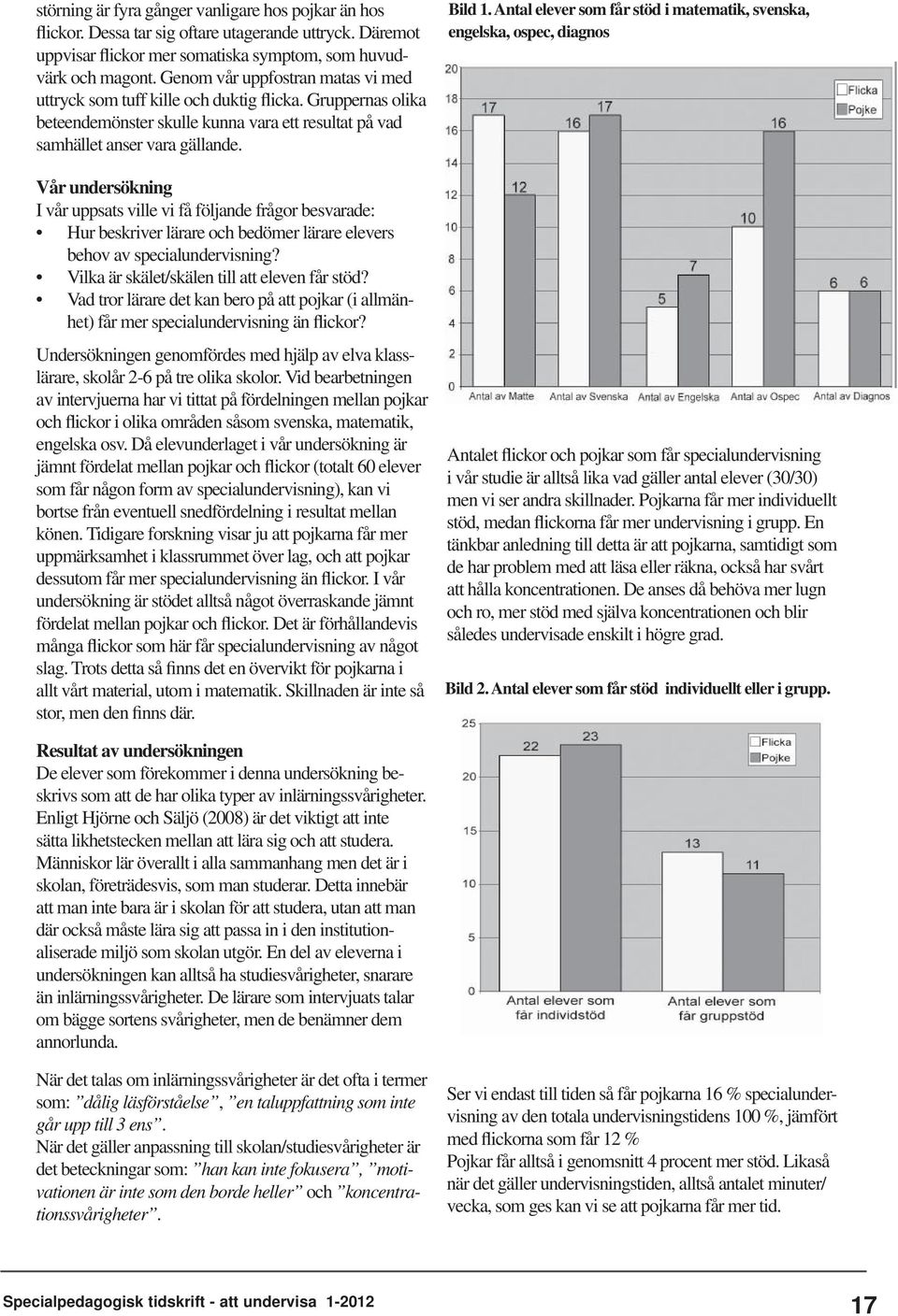 Vår undersökning I vår uppsats ville vi få följande frågor besvarade: Hur beskriver lärare och bedömer lärare elevers behov av specialundervisning? Vilka är skälet/skälen till att eleven får stöd?