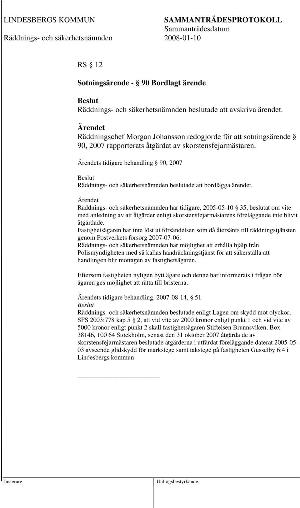 s tidigare behandling 90, 2007 Räddnings- och säkerhetsnämnden beslutade att bordlägga ärendet.