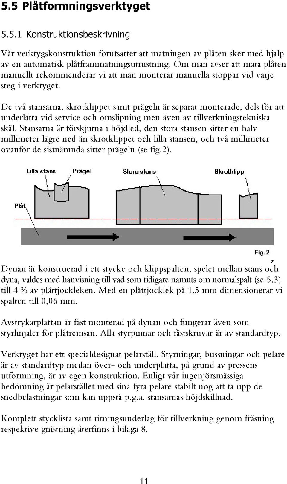 De två stansarna, skrotklippet samt prägeln är separat monterade, dels för att underlätta vid service och omslipning men även av tillverkningstekniska skäl.