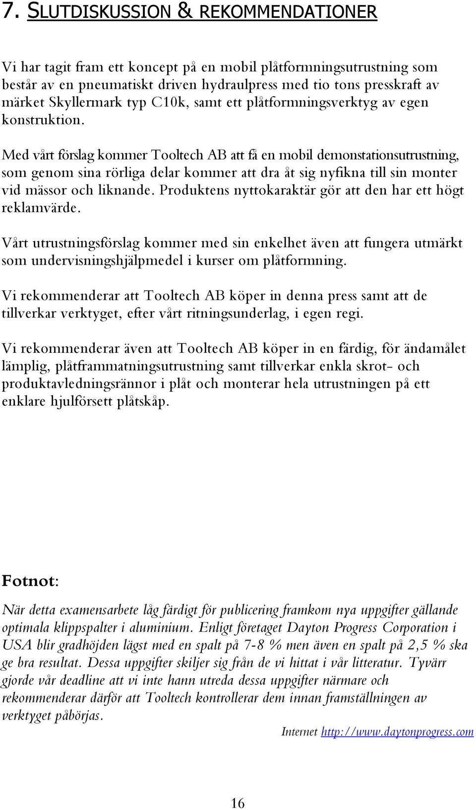 Med vårt förslag kommer Tooltech AB att få en mobil demonstationsutrustning, som genom sina rörliga delar kommer att dra åt sig nyfikna till sin monter vid mässor och liknande.