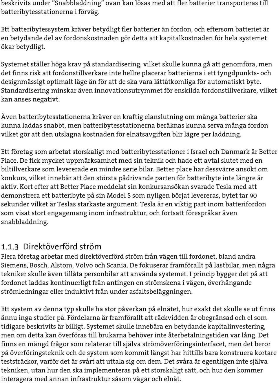 Systemet ställer höga krav på standardisering, vilket skulle kunna gå att genomföra, men det finns risk att fordonstillverkare inte hellre placerar batterierna i ett tyngdpunkts- och designmässigt