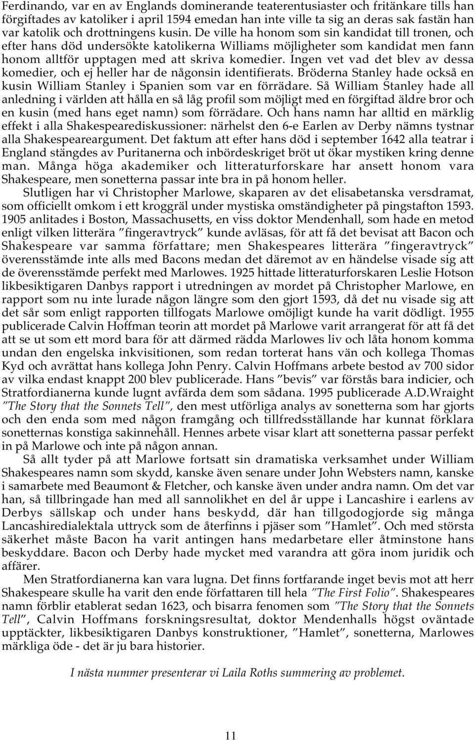 Ingen vet vad det blev av dessa komedier, och ej heller har de någonsin identifierats. Bröderna Stanley hade också en kusin William Stanley i Spanien som var en förrädare.