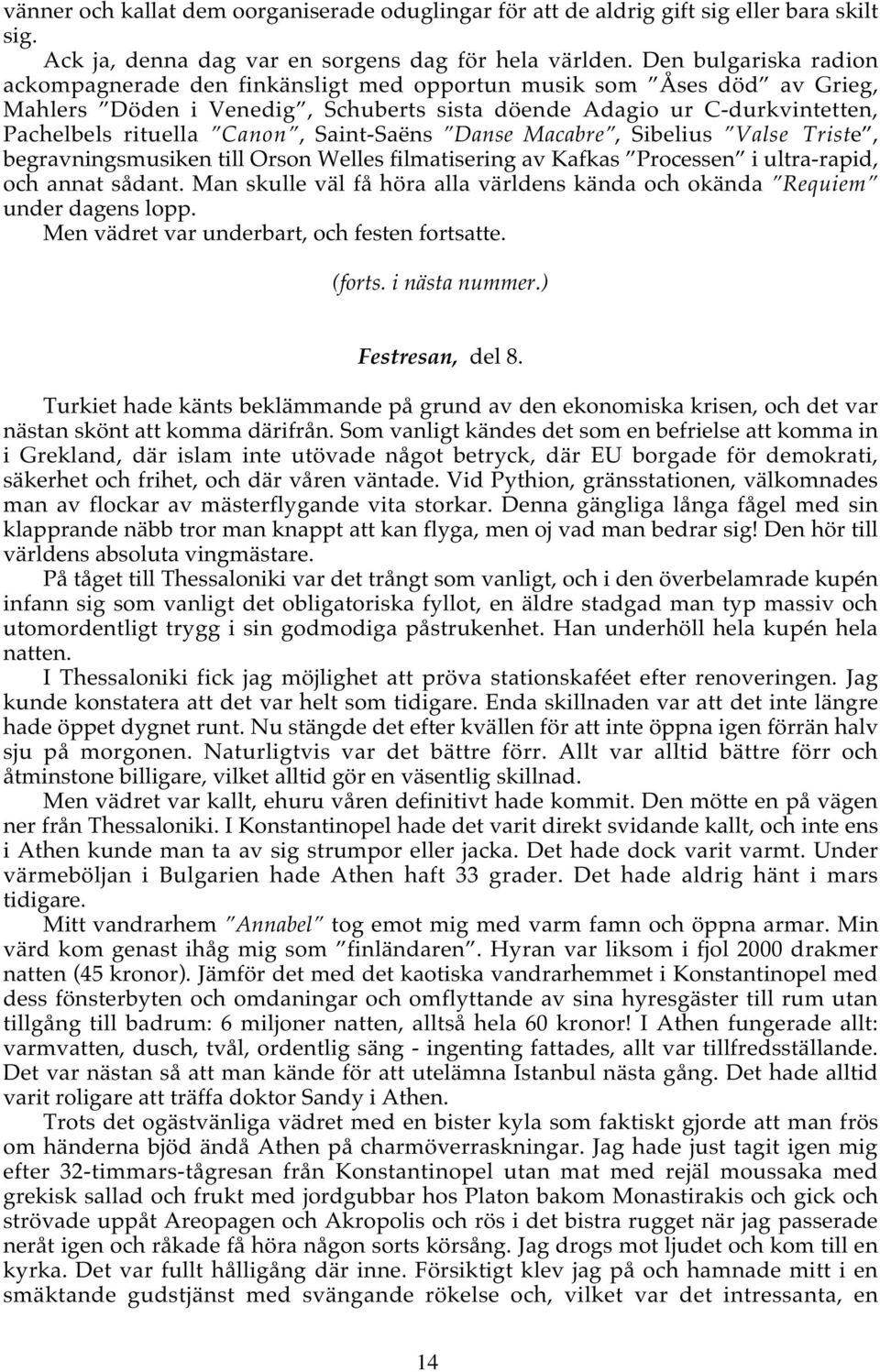 Saint-Saëns Danse Macabre, Sibelius Valse Triste, begravningsmusiken till Orson Welles filmatisering av Kafkas Processen i ultra-rapid, och annat sådant.