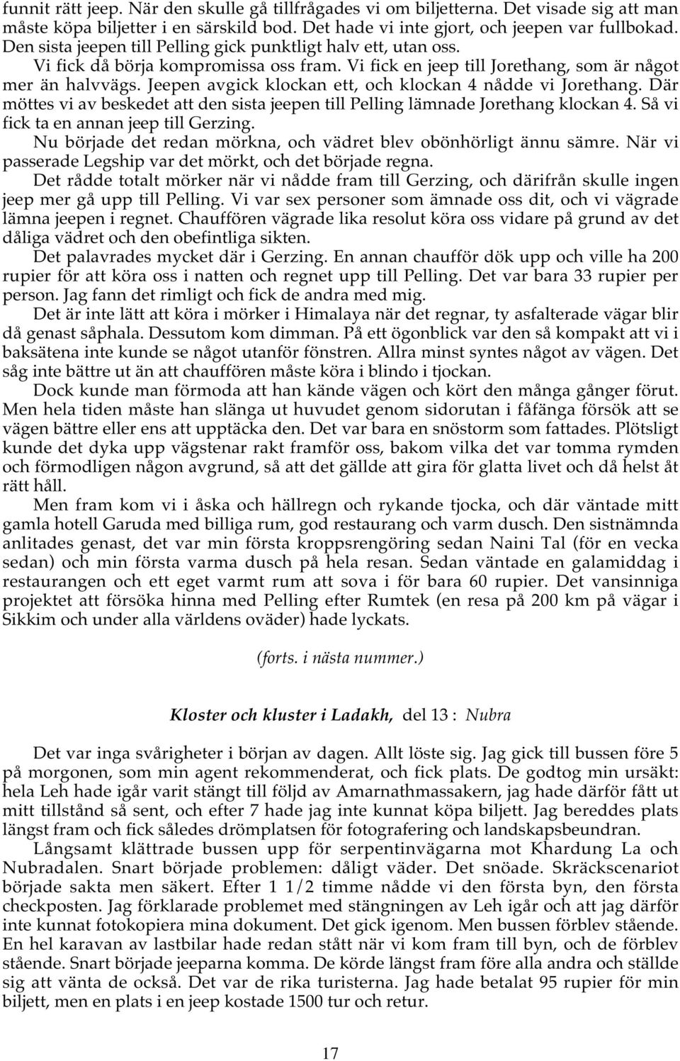 Jeepen avgick klockan ett, och klockan 4 nådde vi Jorethang. Där möttes vi av beskedet att den sista jeepen till Pelling lämnade Jorethang klockan 4. Så vi fick ta en annan jeep till Gerzing.