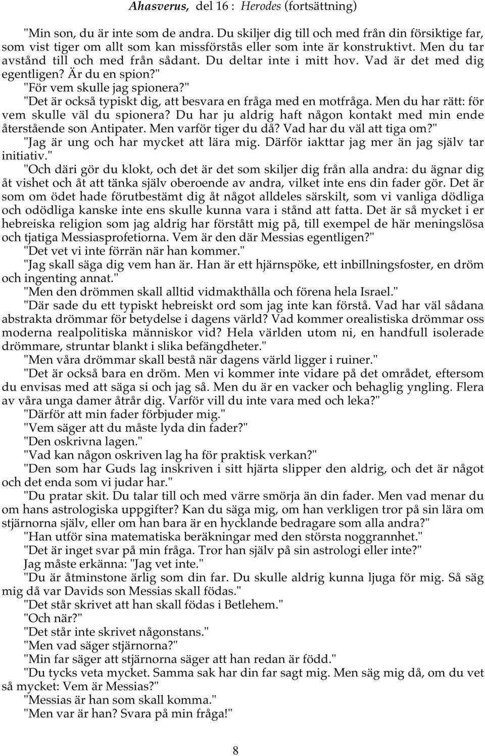 Vad är det med dig egentligen? Är du en spion?" "För vem skulle jag spionera?" "Det är också typiskt dig, att besvara en fråga med en motfråga. Men du har rätt: för vem skulle väl du spionera?