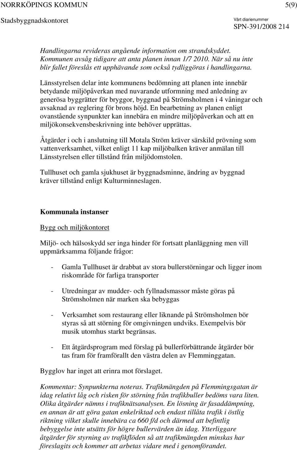 Länsstyrelsen delar inte kommunens bedömning att planen inte innebär betydande miljöpåverkan med nuvarande utformning med anledning av generösa byggrätter för bryggor, byggnad på Strömsholmen i 4