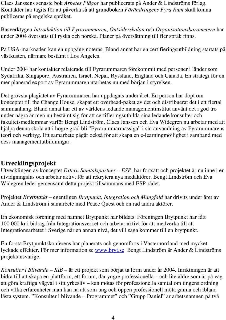 Basverktygen Introduktion till Fyrarummaren, Outsiderskalan och Organisationsbarometern har under 2004 översatts till ryska och norska. Planer på översättning till fler språk finns.