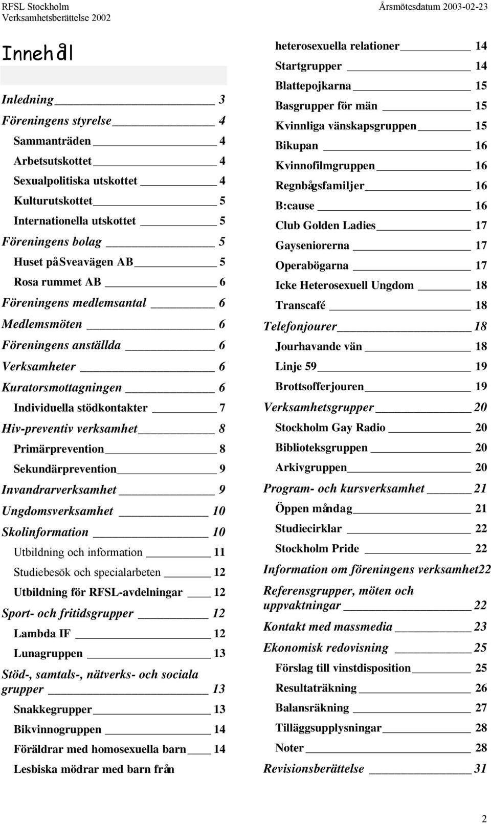 Sekundärprevention 9 Invandrarverksamhet 9 Ungdomsverksamhet 10 Skolinformation 10 Utbildning och information 11 Studiebesök och specialarbeten 12 Utbildning för RFSL-avdelningar 12 Sport- och