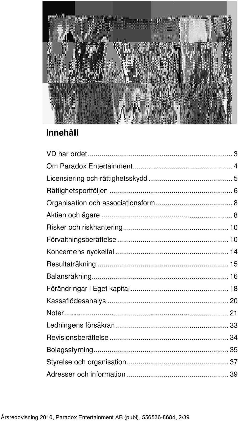 .. 14 Resultaträkning... 15 Balansräkning... 16 Förändringar i Eget kapital... 18 Kassaflödesanalys... 2 Noter... 21 Ledningens försäkran.