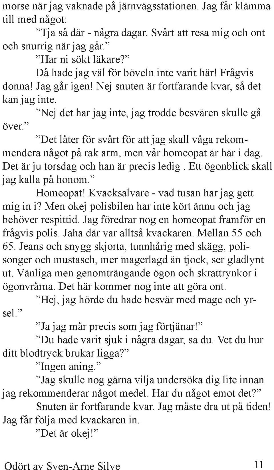 Det låter för svårt för att jag skall våga rekommendera något på rak arm, men vår homeopat är här i dag. Det är ju torsdag och han är precis ledig. Ett ögonblick skall jag kalla på honom. Homeopat!