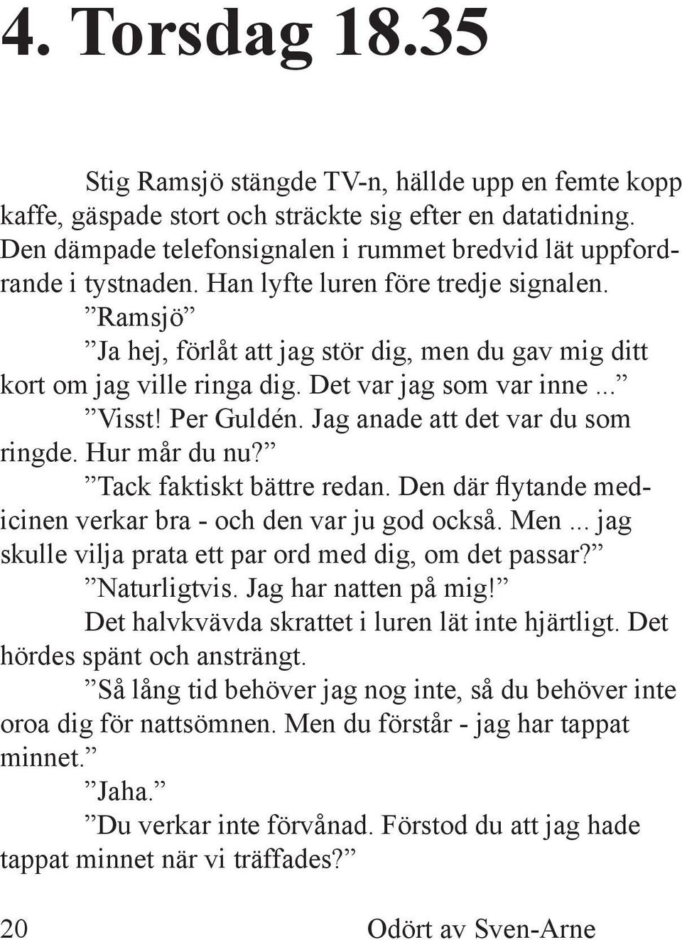 Ramsjö Ja hej, förlåt att jag stör dig, men du gav mig ditt kort om jag ville ringa dig. Det var jag som var inne... Visst! Per Guldén. Jag anade att det var du som ringde. Hur mår du nu?