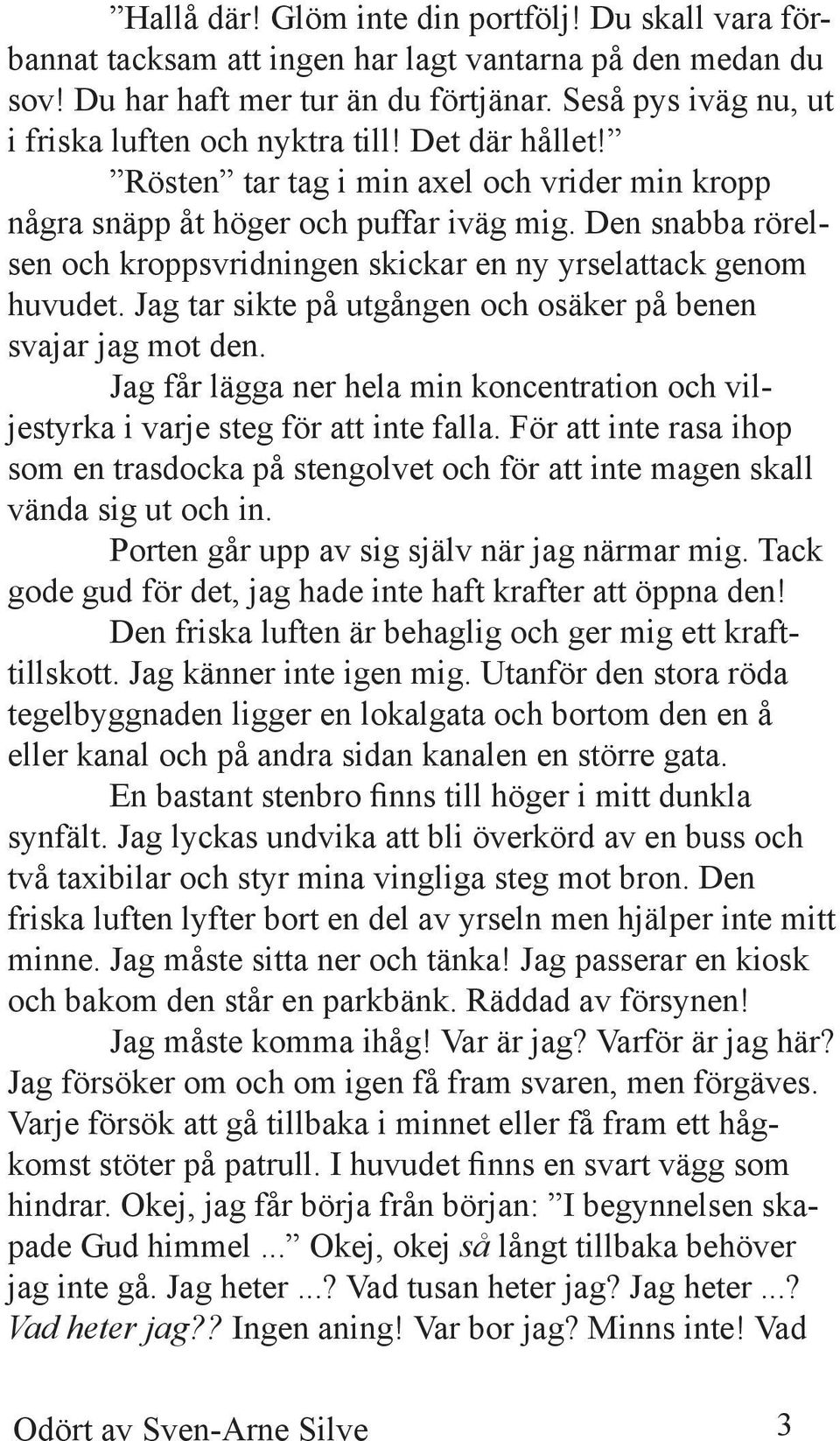 Den snabba rörelsen och kroppsvridningen skickar en ny yrselattack genom huvudet. Jag tar sikte på utgången och osäker på benen svajar jag mot den.