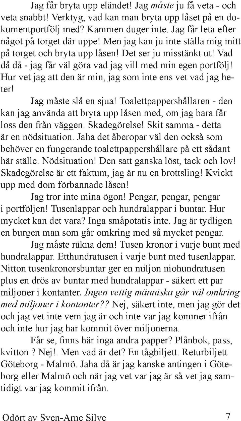 Hur vet jag att den är min, jag som inte ens vet vad jag heter! Jag måste slå en sjua! Toalettpappershållaren - den kan jag använda att bryta upp låsen med, om jag bara får loss den från väggen.