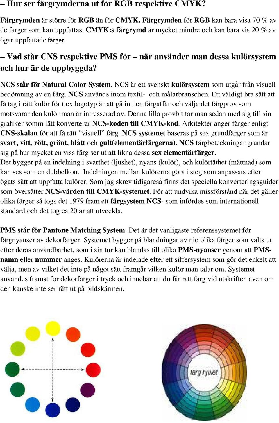 NCS är ett svenskt kulörsystem som utgår från visuell bedömning av en färg. NCS används inom textil- och målarbranschen. Ett väldigt bra sätt att få tag i rätt kulör för t.