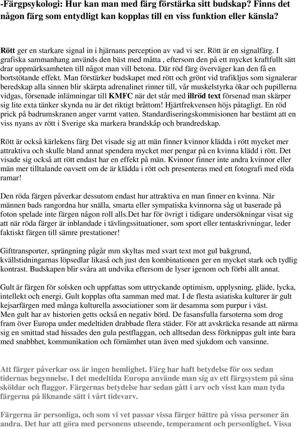 I grafiska sammanhang används den bäst med måtta, eftersom den på ett mycket kraftfullt sätt drar uppmärksamheten till något man vill betona. Där röd färg överväger kan den få en bortstötande effekt.