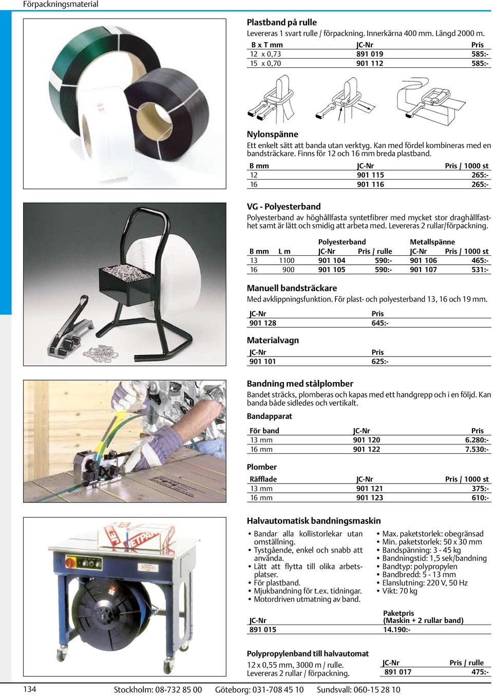 B mm / 1000 st 12 901 115 265:- 16 901 116 265:- VG - Polyesterband Polyesterband av höghållfasta syntetfibrer med mycket stor draghållfasthet samt är lätt och smidig att arbeta med.