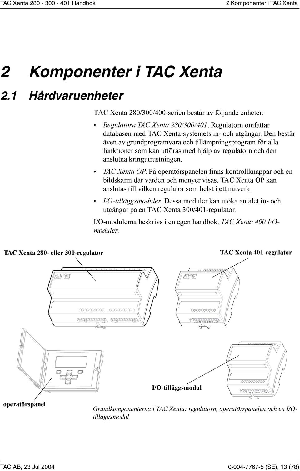 Den består även av grundprogramvara och tillämpningsprogram för alla funktioner som kan utföras med hjälp av regulatorn och den anslutna kringutrustningen. TAC Xenta OP.