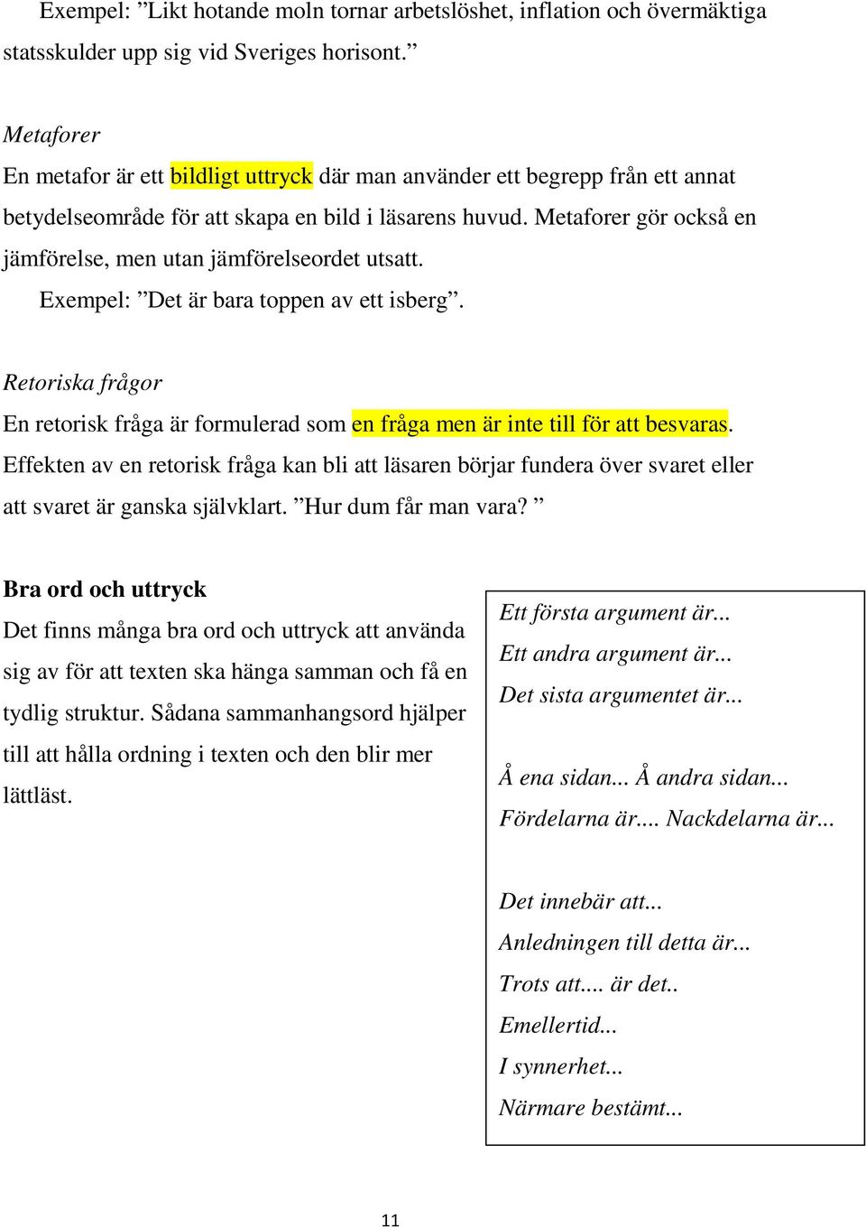 Metaforer gör också en jämförelse, men utan jämförelseordet utsatt. Exempel: Det är bara toppen av ett isberg.