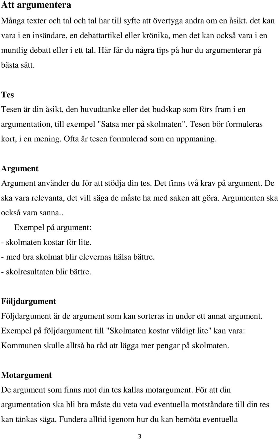 Tes Tesen är din åsikt, den huvudtanke eller det budskap som förs fram i en argumentation, till exempel "Satsa mer på skolmaten". Tesen bör formuleras kort, i en mening.