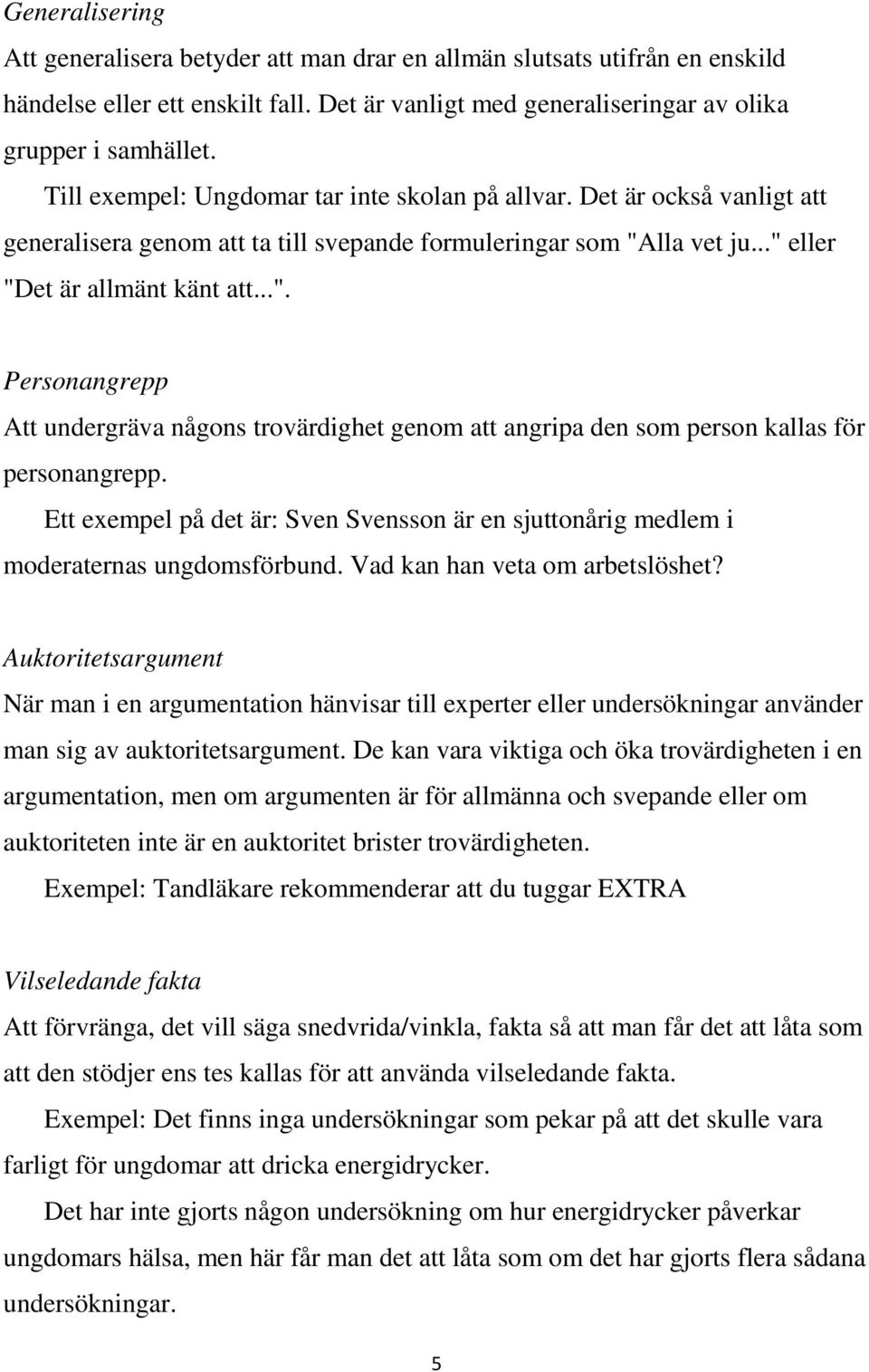 lla vet ju..." eller "Det är allmänt känt att...". Personangrepp Att undergräva någons trovärdighet genom att angripa den som person kallas för personangrepp.
