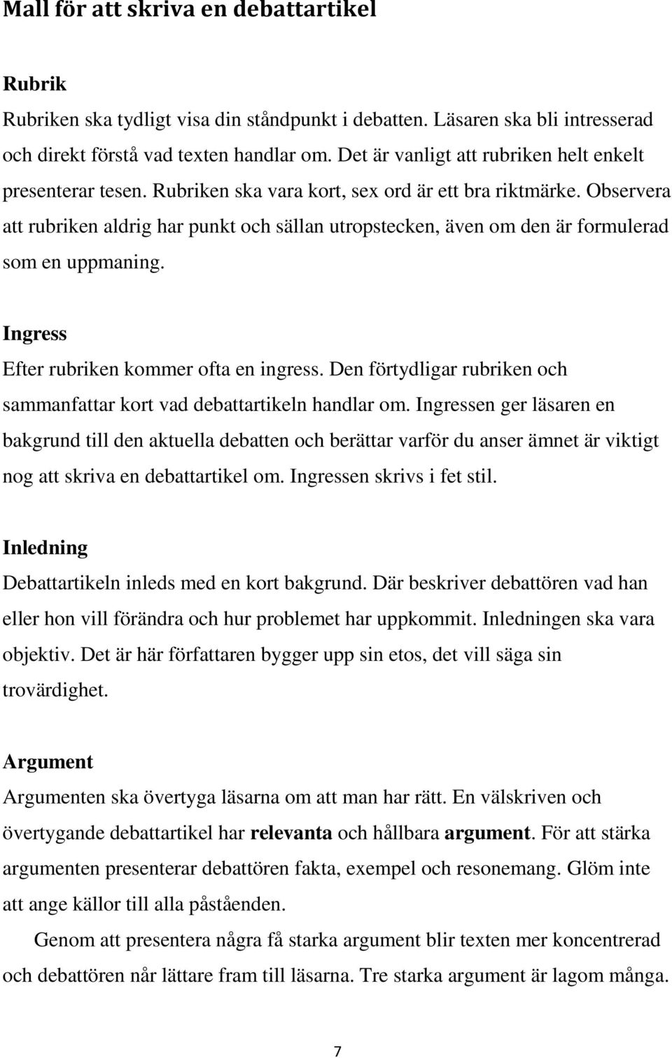 Observera att rubriken aldrig har punkt och sällan utropstecken, även om den är formulerad som en uppmaning. Ingress Efter rubriken kommer ofta en ingress.