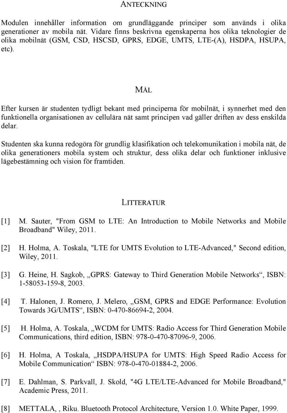 MÅL Efter kursen är studenten tydligt bekant med principerna för mobilnät, i synnerhet med den funktionella organisationen av cellulära nät samt principen vad gäller driften av dess enskilda delar.