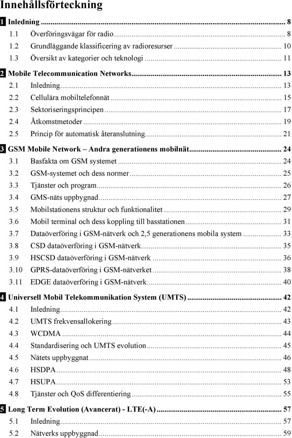 5 Princip för automatisk återanslutning... 21 3 GSM Mobile Network Andra generationens mobilnät... 24 3.1 Basfakta om GSM systemet... 24 3.2 GSM-systemet och dess normer... 25 3.