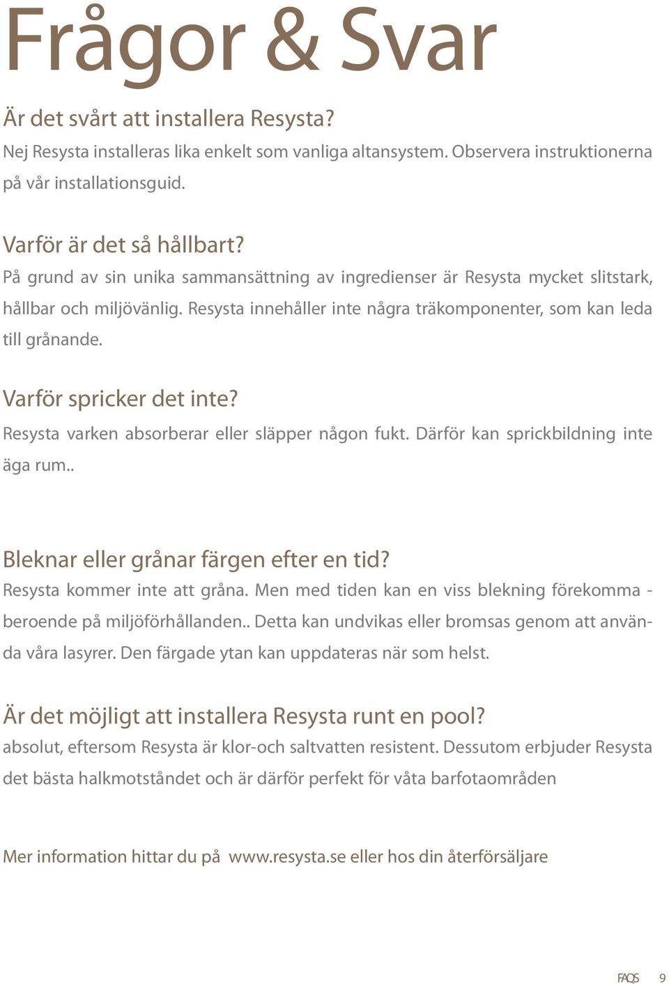 Varför spricker det inte? Resysta varken absorberar eller släpper någon fukt. Därför kan sprickbildning inte äga rum.. Bleknar eller grånar färgen efter en tid? Resysta kommer inte att gråna.