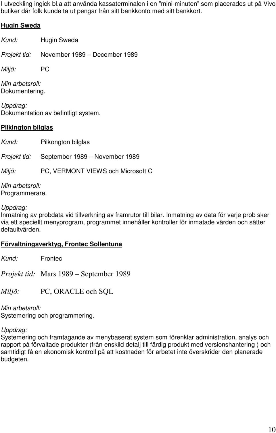 Pilkington bilglas Pilkongton bilglas Projekt tid: September 1989 November 1989 PC, VERMONT VIEWS och Microsoft C Programmerare. Inmatning av probdata vid tillverkning av framrutor till bilar.