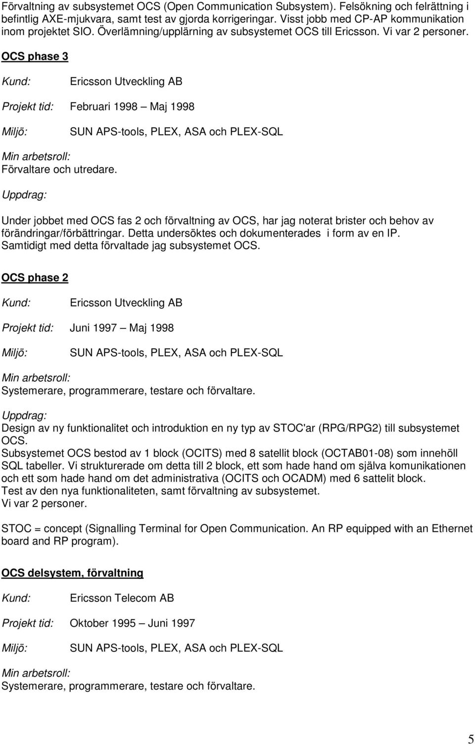 OCS phase 3 Ericsson Utveckling AB Projekt tid: Februari 1998 Maj 1998 SUN APS-tools, PLEX, ASA och PLEX-SQL Förvaltare och utredare.